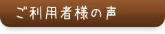 ご利用者様の声